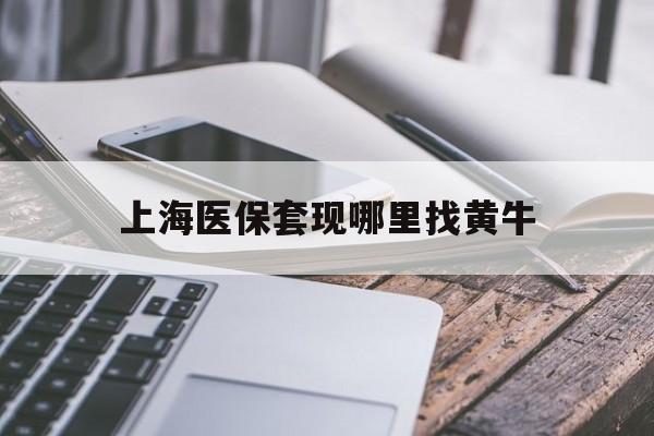 北京最新上海医保套现哪里找黄牛方法分析(最方便真实的北京上海医保套现电话方法)