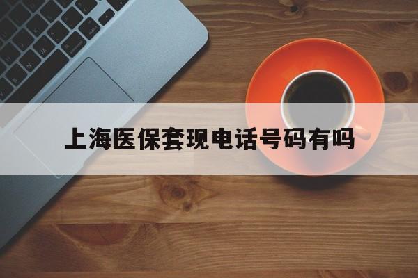 北京最新上海医保套现电话号码有吗方法分析(最方便真实的北京上海医保卡能套现的地方吗电话方法)