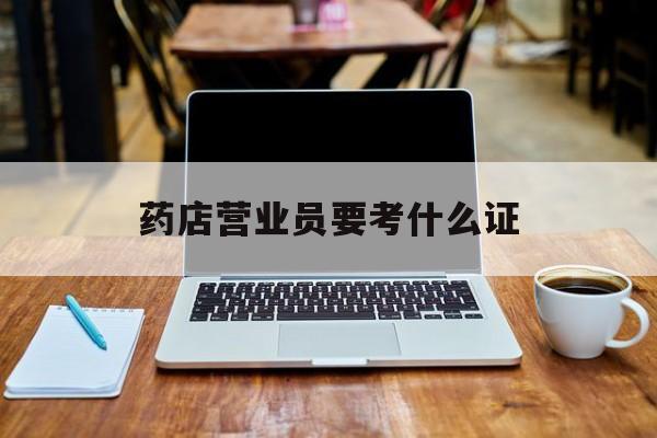 北京最新药店营业员要考什么证方法分析(最方便真实的北京药店营业员要考什么证书方法)