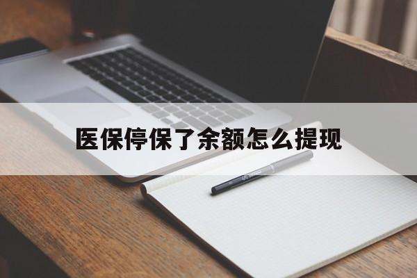 北京最新医保停保了余额怎么提现方法分析(最方便真实的北京医保停保了余额怎么提现出来方法)