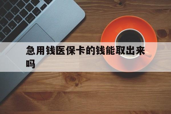 北京最新急用钱医保卡的钱能取出来吗方法分析(最方便真实的北京医保卡钱可以怎么用方法)