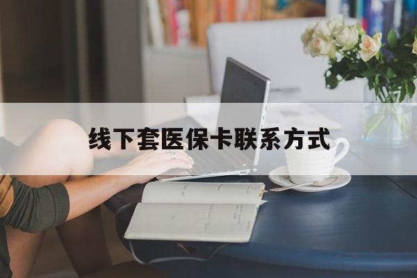 北京最新线下套医保卡联系方式方法分析(最方便真实的北京在线套医保卡方法)