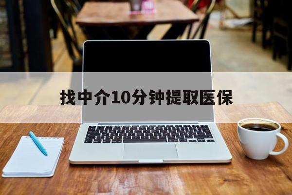 北京最新找中介10分钟提取医保方法分析(最方便真实的北京找中介10分钟提取医保余额可靠吗方法)