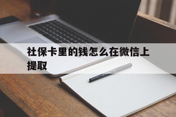 北京社保卡里的钱怎么在微信上提取的简单介绍