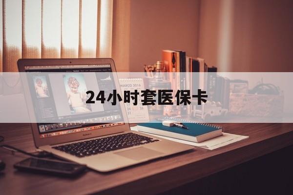 北京最新24小时套医保卡方法分析(最方便真实的北京24小时套医保卡成都方法)